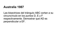 Australia 1987
Las bisectrices del triángulo ABC cortan a su 
circuncírculo en los puntos D, E y F 
respectivamente. Demostra