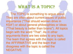 What is a topic?   The TOPIC is something to argue about. They are often about current issues of public importance ("That sho