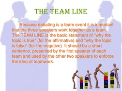 The Team Line   Because debating is a team event it is important that the three speakers work together as a team. The TEAM LI