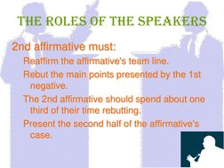 The Roles of The Speakers 2nd affirmative must:  Reaffirm the affirmative's team line.  Rebut the main points presented by th
