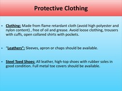 Protective Clothing 
 
Clothing: Made from flame retardant cloth (avoid high polyester and 
nylon content) , free of oil and