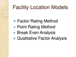 Facility Location Models 
 Factor Rating Method 
 Point Rating Method 
 Break Even Analysis 
 Qualitative Factor Analysis