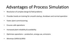 Advantages of Process Simulation 
 
•
Resolution of complex design & field problems 
 
•
Provides hands-on training for smoot