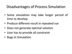 Disadvantages of Process Simulation 
• Some simulation may take longer period of 
time to develop 
• Produce different result
