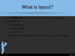 What is layout? 
• the make-up or the window dressing of a page.  
• consists of  
illustrations 
text/articles 
graphics