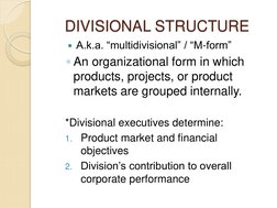 DIVISIONAL STRUCTURE 
A.k.a. “multidivisional” / “M-form” 
◦An organizational form in which 
products, projects, or product