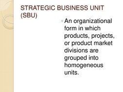 STRATEGIC BUSINESS UNIT 
(SBU) 
◦An organizational 
form in which 
products, projects, 
or product market 
divisions are 
gro