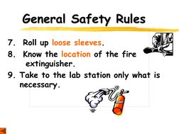 General Safety Rules 
7.  Roll up loose sleeves. 
8.  Know the location of the fire   
 extinguisher. 
9. Take to the lab sta