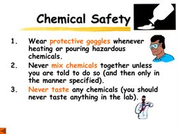 Chemical Safety 
1.   Wear protective goggles whenever 
 
heating or pouring hazardous 
 
chemicals. 
2.   Never mix chemical