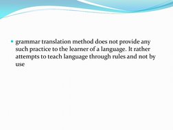 grammar translation method does not provide any 
such practice to the learner of a language. It rather 
attempts to teach la