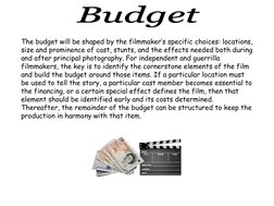 The budget will be shaped by the filmmaker’s specific choices: locations, 
size and prominence of cast, stunts, and the effec