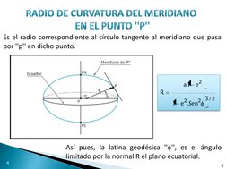 4 
Es el radio correspondiente al círculo tangente al meridiano que pasa 
por ''p'' en dicho punto. 
Así pues, la latina geod