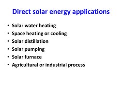 Direct solar energy applications 
• Solar water heating 
• Space heating or cooling 
• Solar distillation 
• Solar pumping 
•