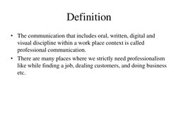 Definition  
• The communication that includes oral, written, digital and 
visual discipline within a work place context is c