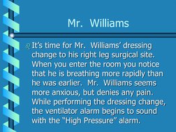 Mr.  Williams It’s time for Mr.  Williams’ dressing change to his right leg surgical site.  When you enter the room you noti