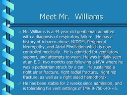 Meet Mr.  Williams Mr. Williams is a 44 year old gentleman admitted with a diagnosis of respiratory failure.  He has a his