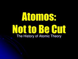 Atomos:  
Not to Be Cut The History of Atomic Theory 
The History of Atomic Theory 
