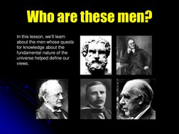 Who are these men? 
In this lesson, we’ll learn 
about the men whose quests 
for knowledge about the 
fundamental nature of t