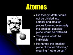Atomos His theory: Matter could not be divided into smaller and smaller pieces forever, eventually the smallest possible pie
