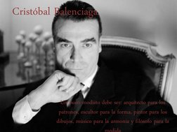 Cristóbal Balenciaga  
Un buen modisto debe ser: arquitecto para los 
patrones, escultor para la forma, pintor para los 
dibu