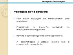 
Vantagens da via parenteral 
 
•
Não 
existe 
absorção 
do 
medicamento 
pelo 
organismo; 
 
•
Possibilidade 
de 
liberaç
