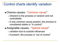 Control charts identify variation
Chance causes - “common cause”
inherent to the process or random and not 
controllable
if o