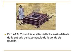 Exo 40:6  Y pondrás el altar del holocausto delante 
de la entrada del tabernáculo de la tienda de 
reunión. 

