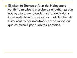 El Altar de Bronce o Altar del Holocausto 
contiene una bella y profunda enseñanza que 
nos ayuda a comprender la grandeza d