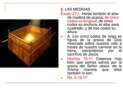 2. LAS MEDIDAS 
Éxodo 27:1  Harás también el altar 
de madera de acacia, de cinco 
codos su longitud, de cinco 
codos su anch