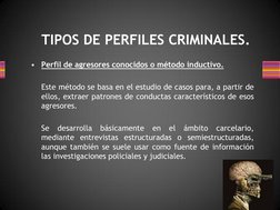 TIPOS DE PERFILES CRIMINALES. 
•
Perfil de agresores conocidos o método inductivo. 
  
 
Este método se basa en el estudio de