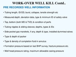 WORK-OVER WELL KILL Contd.. 
PRE RECORDED WELL INFORMATION 
• Tubing length, ID/OD, burst, collapse, tensile strength etc 
•