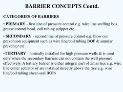 BARRIER CONCEPTS Contd. 
CATEGORIES OF BARRIERS  
• PRIMARY - first line of pressure control e.g. wire line stuffing box, 
gr