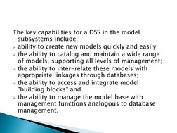 The key capabilities for a DSS in the model 
subsystems include: 
ability to create new models quickly and easily 
the abil