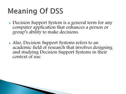 Decision Support System is a general term for any 
computer application that enhances a person or 
group’s ability to make d
