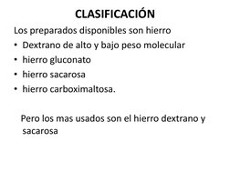 CLASIFICACIÓN 
 
Los preparados disponibles son hierro  
• Dextrano de alto y bajo peso molecular 
• hierro gluconato 
• hier