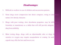 Disadvantages 
 
1.
Difficult to swallow in case of children and unconscious patients.  
 
2.
Some drugs resist compression i