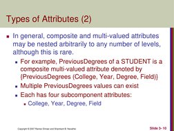 Copyright © 2007 Ramez Elmasr and Shamkant B. Navathei 
Slide 3- 10 
Types of Attributes (2) 
In general, composite and mult