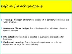 Before  franchise opens 
Training :-Manager  of franchise  takes part in company’s intensive two-
week program. 
 
Restaura