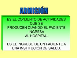 ES EL CONJUNTO DE ACTIVIDADES 
QUE SE  
PRODUCEN CUANDO EL PACIENTE 
INGRESA 
AL HOSPITAL.                  
 
ES EL INGRESO