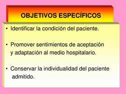 OBJETIVOS ESPECÍFICOS 
• Identificar la condición del paciente. 
 
• Promover sentimientos de aceptación 
   y adaptación al