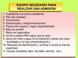 EQUIPO NECESARIO PARA 
REALIZAR UNA ADMISIÓN 
1. Expediente con porta expediente. 
2. Plan de cuidados 
3. Termómetro 
4. Est