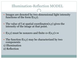 Illumination-Reflection MODEL  
Images are denoted by two dimensional light intensity 
functions of the form f(x,y). 
 
The