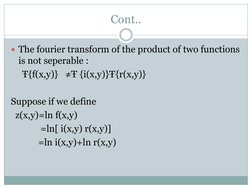 Cont.. 
The fourier transform of the product of two functions 
is not seperable : 
     Ŧ{f(x,y)}   ≠Ŧ {i(x,y)}Ŧ{r(x,y)}