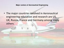 Major centers of Aeronautical Engineering 
 
• The major countries involved in Aeronautical 
engineering education and resear