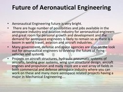 Future of Aeronautical Engineering 
 
•
Aeronautical Engineering future is very bright. 
•
 There are huge number of possibil