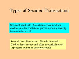 Types of Secured Transactions 
 
Secured Credit Sale : Sales transaction in which 
creditor is seller and takes a purchase mo