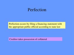Perfection 
 
Perfection occurs by filing a financing statement with 
the appropriate public official according to state law