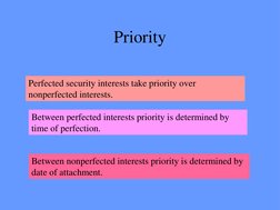 Priority 
 
Perfected security interests take priority over 
nonperfected interests. 
Between perfected interests priority is