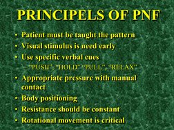 PRINCIPELS OF PNF •Patient must be taught the pattern •Visual stimulus is need early •Use specific verbal cues •Appropriate p