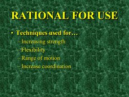 RATIONAL FOR USE •Techniques used for… 
• Techniques used for… 
– Increasing strength 
– Flexibility 
– Range of motion 
– In